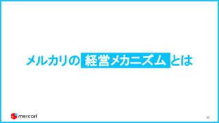 10
メルカリの 経営メカニズム とは 
 