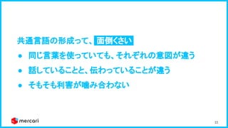 33
共通言語の形成って、 面倒くさい. 
● 同じ言葉を使っていても、それぞれの意図が違う 
● 話していることと、伝わっていることが違う 
● そもそも利害が噛み合わない 
 
