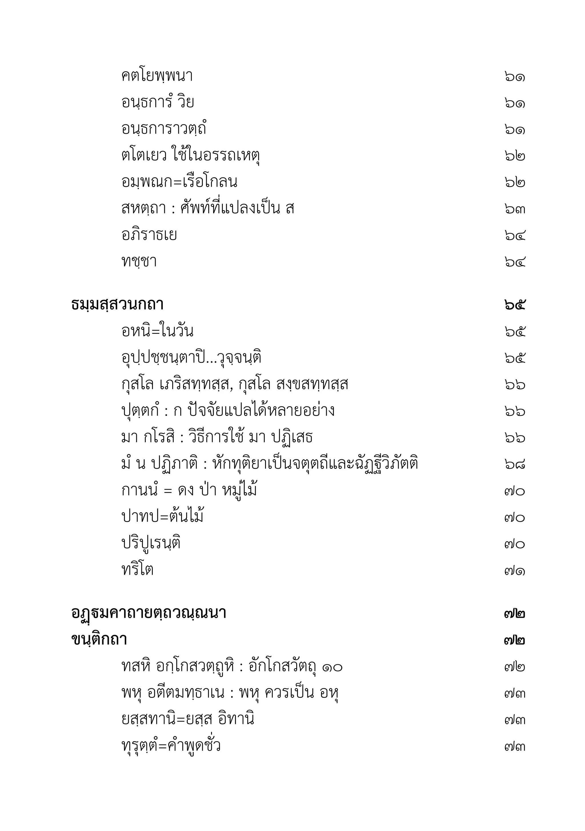 คตโยพฺพนา ๖๑
อนฺธการํ วิย ๖๑
อนฺธการาวตฺถํ ๖๑
ตโตเยว ใชในอรรถเหตุ ๖๒
อมฺพณก=เรือโกลน ๖๒
สหตฺถา : ศัพทที่แปลงเปน ส ๖๓
อภิราธเย ๖๔
ทชฺชา ๖๔
ธมฺมสฺสวนกถา ๖๕
อหนิ=ในวัน ๖๕
อุปฺปชฺชนฺตาป...วุจฺจนฺติ ๖๕
กุสโล เภริสทฺทสฺส, กุสโล สงฺขสทฺทสฺส ๖๖
ปุตฺตกํ : ก ปจจัยแปลไดหลายอยาง ๖๖
มา กโรสิ : วิธีการใช มา ปฏิเสธ ๖๖
มํ น ปฏิภาติ : หักทุติยาเปนจตุตถีและฉัฏฐีวิภัตติ ๖๘
กานนํ = ดง ปา หมูไม ๗๐
ปาทป=ตนไม ๗๐
ปริปูเรนฺติ ๗๐
ทริโต ๗๑
อมคาถายตฺถวณฺณนา ๗๒
ขนฺติกถา ๗๒
ทสหิ อกฺโกสวตฺถูหิ : อักโกสวัตถุ ๑๐ ๗๒
พหุ อตีตมทฺธาเน : พหุ ควรเปน อหุ ๗๓
ยสฺสทานิ=ยสฺส อิทานิ ๗๓
ทุรุตฺตํ=คำพูดชั่ว ๗๓
 