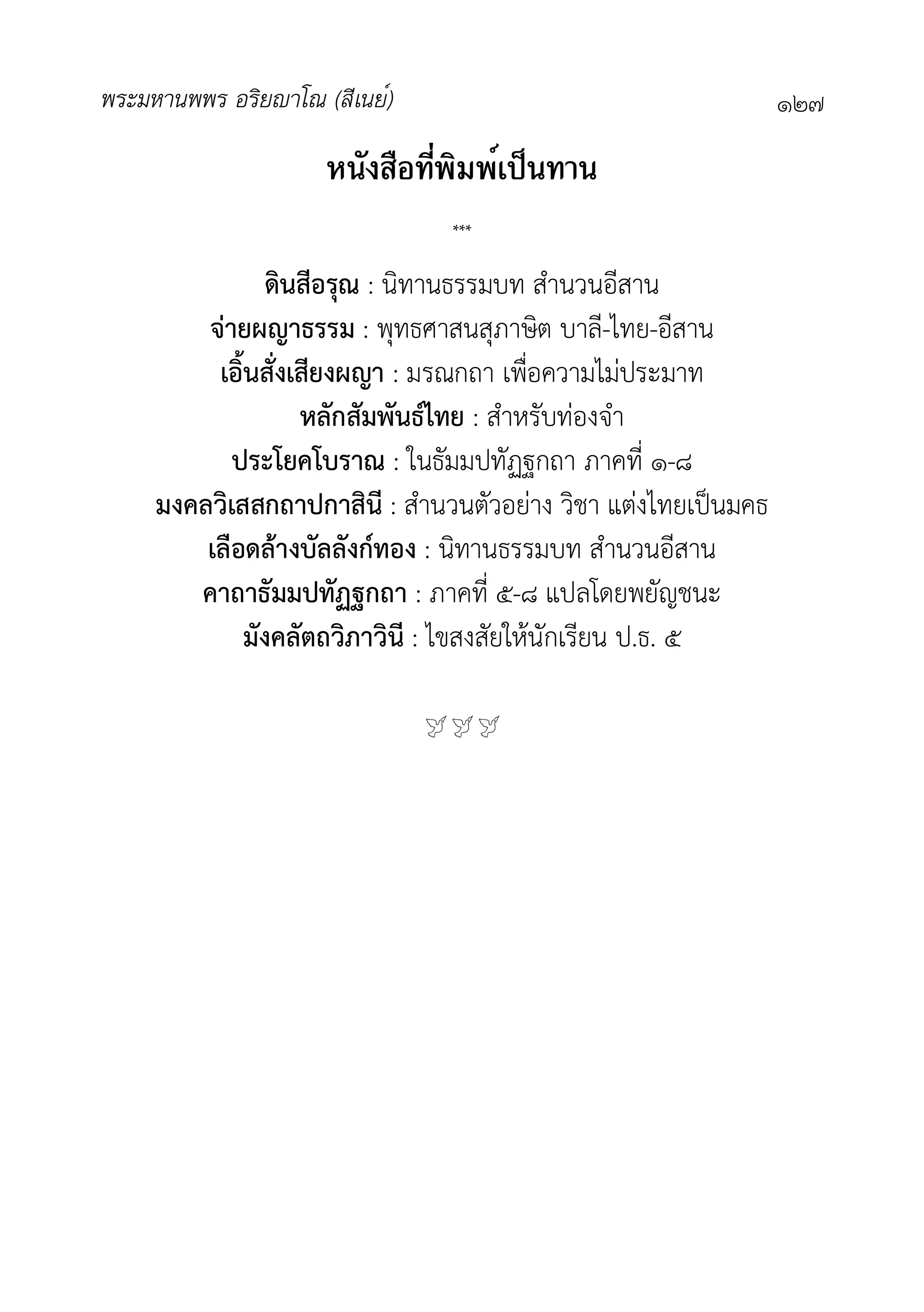 พระมหานพพร อริยาโณ (สีเนย์) ๑๒๗
หนังสือที่พิมพ์เป็นทาน
***
ดินสีอรุณ : นิทานธรรมบท สำนวนอีสาน
จายผญาธรรม : พุทธศาสนสุภาษิต บาลี-ไทย-อีสาน
เอิ้นสั่งเสียงผญา : มรณกถา เพื่อความไมประมาท
หลักสัมพันธไทย : สำหรับทองจำ
ประโยคโบราณ : ในธัมมปทัฏฐกถา ภาคที่ ๑-๘
มงคลวิเสสกถาปกาสินี : สำนวนตัวอยาง วิชา แตงไทยเปนมคธ
เลือดลางบัลลังกทอง : นิทานธรรมบท สำนวนอีสาน
คาถาธัมมปทัฏฐกถา : ภาคที่ ๕-๘ แปลโดยพยัญชนะ
มังคลัตถวิภาวินี : ไขสงสัยใหนักเรียน ป.ธ. ๕

 
