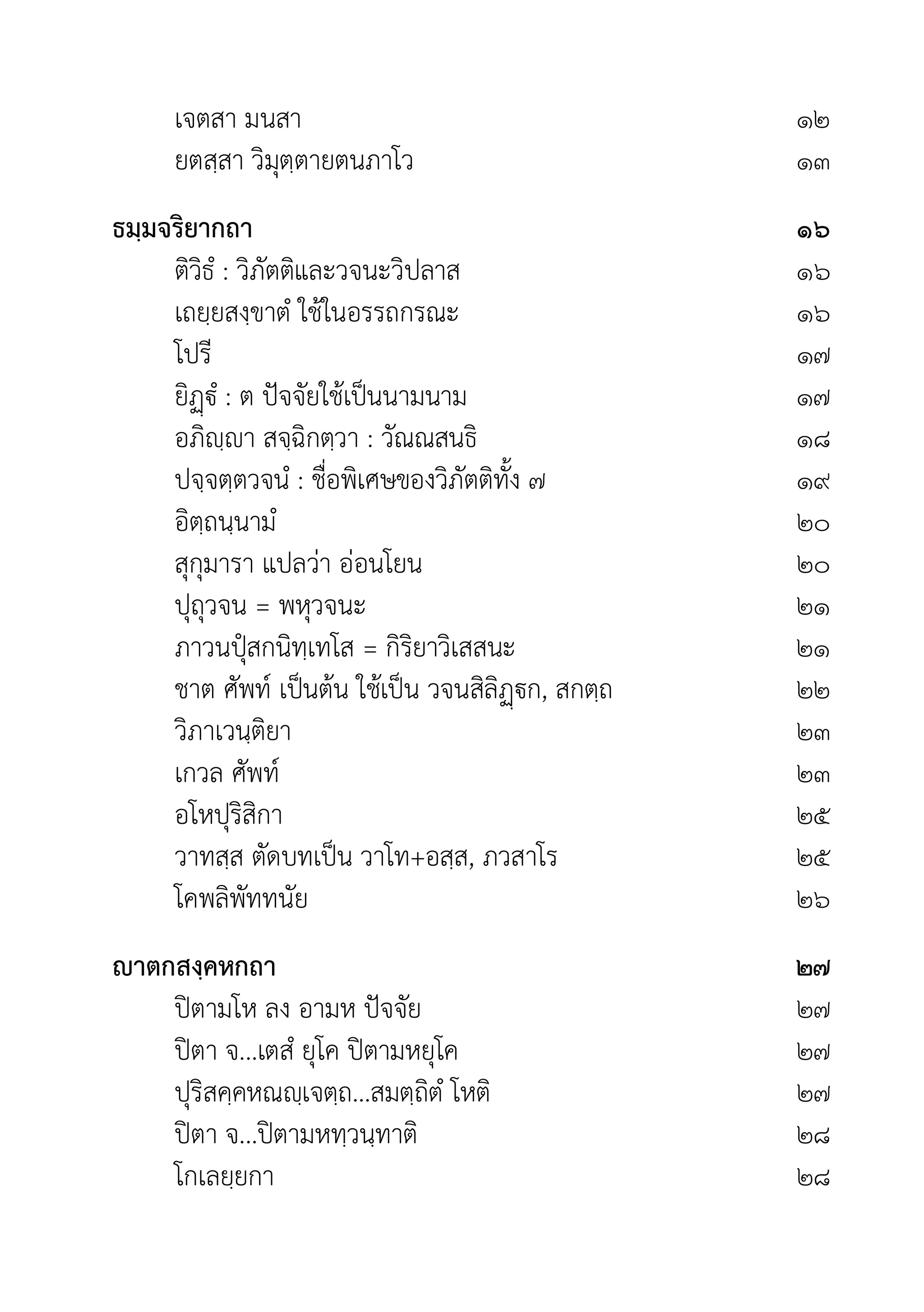 เจตสา มนสา ๑๒
ยตสฺสา วิมุตฺตายตนภาโว ๑๓
ธมฺมจริยากถา ๑๖
ติวิธํ : วิภัตติและวจนะวิปลาส ๑๖
เถยฺยสงฺขาตํ ใชในอรรถกรณะ ๑๖
โปรี ๑๗
ยิฏํ : ต ปจจัยใชเปนนามนาม ๑๗
อภิฺา สจฺฉิกตฺวา : วัณณสนธิ ๑๘
ปจฺจตฺตวจนํ : ชื่อพิเศษของวิภัตติทั้ง ๗ ๑๙
อิตฺถนฺนามํ ๒๐
สุกุมารา แปลวา ออนโยน ๒๐
ปุถุวจน = พหุวจนะ ๒๑
ภาวนปุสกนิทฺเทโส = กิริยาวิเสสนะ ๒๑
ชาต ศัพท เปนตน ใชเปน วจนสิลิฏก, สกตฺถ ๒๒
วิภาเวนฺติยา ๒๓
เกวล ศัพท ๒๓
อโหปุริสิกา ๒๕
วาทสฺส ตัดบทเปน วาโท+อสฺส, ภวสาโร ๒๕
โคพลิพัททนัย ๒๖
าตกสงฺคหกถา ๒๗
ปตามโห ลง อามห ปจจัย ๒๗
ปตา จ...เตสํ ยุโค ปตามหยุโค ๒๗
ปุริสคฺคหณฺเจตฺถ...สมตฺถิตํ โหติ ๒๗
ปตา จ...ปตามหทฺวนฺทาติ ๒๘
โกเลยฺยกา ๒๘
 
