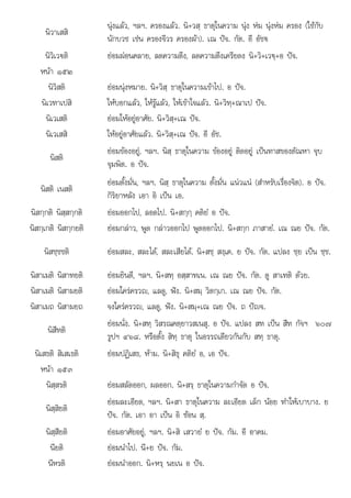 ป
. น+ย . .
นิวาเสสิ
นุงแลว, ฯลฯ. ครองแลว. นิ+วสฺ ธาตุในความ นุง หม นุงหม ครอง (ใชกับ
นักบวช เชน ครองจีวร ครองผา). เณ ปจ. กัต. อี อัชฐ
นิวิเว€ติ ยอมผอนคลาย, ลดความตึง, ลดความตึงเครียดง นิ+วิ+เว€ฺ+อ ปจ.
หนา ๑๕๒
นิวิสติ ยอมนุงหมาย. นิ+วิสฺ ธาตุในความเขาไป. อ ปจ.
นิเวทาเปสิ ใหบอกแลว, ใหรูแลว, ใหเขาใจแลว. นิ+วิทฺ+ณาเป ปจ.
นิเวเสติ ยอมใหอยูอาศัย. นิ+วิสฺ+เณ ปจ.
นิเวเสสิ ใหอยูอาศัยแลว. นิ+วิสฺ+เณ ปจ. อี อัช.
นิสติ
ยอมของอยู, ฯลฯ. นิสฺ ธาตุในความ ของอยู ติดอยู เปนทาสของตัณหา จุบ
จุมพิต. อ ปจ.
นิสติ เนสติ
ยอมตั้งมั่น, ฯลฯ. นิสฺ ธาตุในความ ตั้งมั่น แนวแน (สําหรับเรื่องจิต). อ ปจ.
กิริยาหลัง เอา อิ เปน เอ.
นิสกฺกติ นิสฺสกฺกติ ยอมออกไป, ลอดไป. นิ+สกฺกฺ คติยํ อ ปจ.
ิ ิ ิ ิ
นิสกฺเกติ นิสกฺกยติ    ไป ไป ิ ํ ป ั
ยอมกลาว, พูด กลาวออกไป พูดออกไป. นิ+สกฺก ภาสายํ. เณ ณย จ. กัต.
นิสชฺชชติ ยอมสละ, สละได, สละเสียได. นิ+สชฺ สงฺเค. ย ปจ. กัต. แปลง ชฺย เปน ชฺช.
นิสาเมติ นิสาทยติ ยอมยินดี, ฯลฯ. นิ+สทฺ อสฺสาทเน. เณ ณย ปจ. กัต. ดู สาเทติ ดวย.
นิสาเมติ นิสามยติ ยอมใครครวญ, แลดู, ฟง. นิ+สมฺ วิตกฺเก. เณ ณย ปจ. กัต.
นิสาเมถ นิสามยถ จงใครครวญ, แลดู, ฟง. นิ+สมฺ+เณ ณย ปจ. ถ ปญจ.
นิสีทติ
ยอมนั่ง. นิ+สทฺ วิสรณคตฺยาวสเนสุ. อ ปจ. แปลง สท เปน สีท กัจฯ ๖๐๗
รูปฯ ๔๖๘. หรือตั้ง สิทฺ ธาตุ ในอรรถเดียวกันกับ สทฺ ธาตุ.
นิเสธติ สิเสเธติ ยอมปฏิเสธ, หาม. นิ+สิธุ คติยํ อ, เอ ปจ.
หนา ๑๕๓
นิสฺสรติ ยอมสลัดออก, ผลออก. นิ+สรฺ ธาตุในความกําจัด อ ปจ.
นิสฺสิยติ
ยอมละเอียด, ฯลฯ. นิ+สา ธาตุในความ ละเอียด เล็ก นอย ทําใหเบาบาง. ย
ปจ. กัต. เอา อา เปน อิ ซอน สฺ.
นิสฺสียติ ยอมอาศัยอยู, ฯลฯ. นิ+สิ เสวายํ ย ปจ. กัม. อี อาคม.
นียติ
นยต ยอมนําไป. นี+ย ปจ. กัม.
ยอมนาไป ปจ กม
นีหรติ ยอมนําออก. นิ+หรฺ นยเน อ ปจ.
 