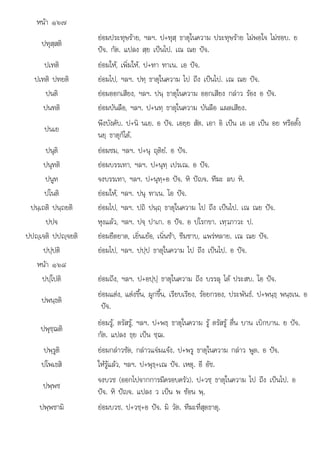 ป ป ป ป ใ ป ป
. ป+ +อ . ม . .
หนา ๑๖๗
ปทุสฺสติ
ยอมประทุษราย, ฯลฯ. ป+ทุสฺ ธาตุในความ ประทุษราย ไมพอใจ ไมชอบ. ย
ปจ. กัต. แปลง สฺย เปนไป. เณ ณย ปจ.
ปเทติ ยอมให, เพิ่มให. ป+ทา ทาเน. เอ ปจ.
ปเทติ ปทยติ ยอมไป, ฯลฯ. ปทฺ ธาตุในความ ไป ถึง เปนไป. เณ ณย ปจ.
ปนติ ยอมออกเสียง, ฯลฯ. ปนฺ ธาตุในความ ออกเสียง กลาว รอง อ ปจ.
ปนทติ ยอมบันลือ, ฯลฯ. ป+นทฺ ธาตุในความ บันลือ แผดเสียง.
ปนเย
พึงบังคับ. ป+นิ นเย. อ ปจ. เอยฺย สัต. เอา อิ เปน เอ เอ เปน อย หรือตั้ง
นยฺ ธาตุก็ได.
ปนุติ ยอมชม, ฯลฯ. ป+นุ ถุติยํ. อ ปจ.
ปนุทติ ยอมบรรเทา, ฯลฯ. ป+นุทฺ เปรเณ. อ ปจ.
ปนูท จงบรรเทา, ฯลฯ. ป+นุทฺ+อ ปจ. หิ ปญจ. ทีฆะ ลบ หิ.
ปโนติ ยอมให, ฯลฯ. ปนุ ทาเน. โอ ปจ.
ป ิ ป ิ
นฺเถติ นฺถยติ  ไป ป ิ ป ใ ไป ึ ป ไป ป
ยอมไป, ฯลฯ. ถิ นฺถฺ ธาตุ นความ ไป ถึง เ นไป. เณ ณย จ.
ปปจ หุงแลว, ฯลฯ. ปจฺ ปาเก. อ ปจ. อ ปโรกขา. เทฺวภาวะ ป.
ปปฺเจติ ปปฺจยติ ยอมยืดยาด, เยิ่นเยอ, เนิ่นชา, ซึมซาบ, แพรหลาย. เณ ณย ปจ.
ปปฺปติ ยอมไป, ฯลฯ. ปปฺป ธาตุในความ ไป ถึง เปนไป. อ ปจ.
หนา ๑๖๘
ปปฺโปติ ยอมถึง, ฯลฯ. ป+อปฺปฺ ธาตุในความ ถึง บรรลุ ได ประสบ. โอ ปจ.
ปพนฺธติ
ยอมแตง, แตงขึ้น, ผูกขึ้น, เรียบเรียง, รอยกรอง, ประพันธ. ป+พนฺธฺ พนฺธเน. อ
ปจ.
ปพุชฺฌติ
ยอมรู, ตรัสรู, ฯลฯ. ป+พธฺ ธาตุในความ รู ตรัสรู ตื่น บาน เบิกบาน. ย ปจ.
กัต. แปลง ธฺย เปน ชฺฌ.
ปพฺรูติ ยอมกลาวชัด, กลาวแจมแจง. ป+พรู ธาตุในความ กลาว พูด. อ ปจ.
ปโพเธสิ ใหรูแลว, ฯลฯ. ป+พุธฺ+เณ ปจ. เหตุ. อี อัช.
ปพฺพช
จงบวช (ออกไปจากการมีครอบครัว). ป+วชฺ ธาตุในความ ไป ถึง เปนไป. อ
ปจ. หิ ปญจ. แปลง ว เปน พ ซอน พฺ.
ปพพชามิ
ปพฺพชาม ยอมบวช. ป+วช+อ ปจ. มิ วัต. ทีฆะที่สดธาต.
ยอมบวช วชฺ ปจ วต ทฆะทสุดธาตุ
 