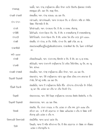ไ ใ ไ ใ
ป อป+ +อ อ อา
ปาลยนฺตุ
จงเลี้ง, ฯลฯ. ปาลฺ ธาตุในความ เลี้ยง รักษา ระวัง ปองกัน คุมครอง ปกคริง
คอยดูแล เฝา. ณย ปจ. อนฺตุ ปยจ.
ปาเลติ ปาลยติ ยอมเลี้ยง, ฯลฯ. ปาลฺ รกฺขเณ. เณ ณย ปจ.
ปาว ปาวา
กลาวแลว, กลาวกอนแลว, ฯลฯง ป+วทฺ+อ ปจ. อ ปโรกขา. หรือ อา หิยัต.
รัสสะ กิริยาหลัง อี อัช.
ปาวทิ ไดกลาวแลว, ฯลฯ. ป+วทฺ+อ ปจ. อี อัจ. อ อาคม. ตนธาตุ.
ปาวิสียิ ไดเขาแลว. ป+อา+วิสฺ+ย ปจ. กัม. อี อัช. อ อาคมตนธาตุ อี อาคมหลังธาตุ.
ปาเวกฺขิ ไดเขาไปแลว. ป+อา+วิสฺ+อ ปจ. อี อัช. แปลง วิส เปน เวกฺข รูปฯ ๔๗๓.
ปาสติ ยอมดื่ม. ปา ปาเน. ส ปจ. จักดื่ม. ปา+อ ปจ. สฺสติ ภวิส. ลบ สฺ.
ปาสาทียติ
ยอมประพฤติในกุฏิในกุฏิเพียงดังปราสาท. ปาสาศัพท อีย ปจ. โมคฯ ขาทิกัณฑ
๗.
หนา ๑๘๗
ปาหสี เบียดเบียนแลว, ฯลฯ. ป+อา+หนฺ หึสายํซ อ ปจ. อี อัช. ลบ นฺ สฺ อาคม.
ปาเหสิ
ไ  ิ ใ ไ ิ ใ   
สง ปแลว, ฯลฯง ป+อา+หิ ธาตุ นความ ป เจริญ หเรารอน. ณุ ปจ. ลบ ณุ
ไตร. ๕/๖๔.
ปาเฬติ ปาฬยติ ยอมเลี้ยง, ฯลฯ. ปาฬฺ ธาตุในความ เลี้ยง รักษา, ฯลฯ. เณ ณย ปจ.
ปฺเชติ ปฺชยติ
ยอมกลาว, ฯลฯ. ปชิ ธาตุในความ กลาว พูด เบียด เบียน อาจ สามารถ มี
กําลัง, ให อยู อาศัย. เณ ณย ปจ.
ปโณติ ปณาติ
ยอมอิ่มใจ, ฯลฯง ป ธาตุในความ อิ่มใจ ดีใจ เบิกบาน เบิกบานใจ รัก รักใคร.
ณุ ณา ปต. แปลง ณา เปน นา เปน ปนาติ บาง.
ปณฺฑติ ยอมรวบรวม, ฯลฯ. ปฑิ ปณฺฑฺ ธาตุในความ รวบรวม ติดตอ ติดตอกัน. อ ปจ.
ปณฺเฑติ ปณฺฑยติ ยอมรวบรวม, ฯลฯ. เณ ณย ปจฆ.
ปทหติ
ยอมปด, กั้น. ป+ธา ธารเณ. อ ปจ. แปลง ธา เปน ทห. รูปฯ ๔๙๒ เปน
อป+ธา ลบ อ ที อป เทฺวภาวะ ธา รัสสะ แลวแปลง ธ เปน ท รัสสะ อาที่
ตัวธาตุ แลว แปลง ธ เปน ห.
ปทหาเปติ ปทหาปยติ ยอมใหปด, ฯลฯง ณาเป ณปย ปจ.
ปธหิ
ปดแลว ฯลฯง ป หรือ อป+ธา+อ ปจ อี อัชง เทวภาวะ ธา รัสสะ อา ทั้งสอง
ปดแลว, ฯลฯง หรอ ธา ปจ. อชง เทฺวภาวะ ธา รสสะ ทงสอง
แปลง ธ ตัวธาตุเปน ห.
 