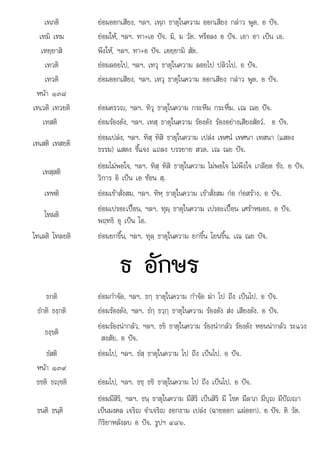 ใ
ต เ เ เ เ ( แ ) อ ต
เทภติ ยอมออกเสียง, ฯลฯ. เทฺภ ธาตุในความ ออกเสียง กลาว พูด. อ ปจ.
เทมิ เทม ยอมให, ฯลฯ. ทา+เอ ปจ. มิ, ม วัต. หรือลง อ ปจ. เอา อา เปน เอ.
เทยฺยาสิ พึงให, ฯลฯ. ทา+อ ปจ. เอยฺยามิ สัต.
เทวติ ยอมลอยไป, ฯลฯ. เทวุ ธาตุในความ ลอยไป ปลิวไป. อ ปจ.
เทวติ ยอมออกเสียง, ฯลฯ. เทวุ ธาตุในความ ออกเสียง กลาว พูด. อ ปจ.
หนา ๑๓๘
เทเวติ เทวยติ ยอมครวญ, ฯลฯ. ทิวุ ธาตุในความ กระหึม กระหึ่ม. เณ ณย ปจ.
เทสติ ยอมรองดัง, ฯลฯ. เทสฺ ธาตุในความ รองดัง รองอยางเสียงสัตว. อ ปจ.
เทเสติ เทสยติ
ยอมเปลง, ฯลฯ. ทิสฺ ทิสิ ธาตุในความ เปลง เทศน เทศนา เทสนา (แสดง
ธรรม) แสดง ชี้แจง แถลง บรรยาย สวด. เณ ณย ปจ.
เทสฺสติ
ยอมไมพอใจ, ฯลฯ. ทิสฺ ทิสิ ธาตุในความ ไมพอใจ ไมพึงใจ เกลียด ชัง. อ ปจ.
วิการ อิ เปน เอ ซอน สฺ.
เทหติ ยอมเขาสั่งสม, ฯลฯ. ทิหฺ ธาตุในความ เขาสั่งสม กอ กอสราง. อ ปจ.
โทผติ
 ใ   
ยอมเปรอะเปอน, ฯลฯ. ทุผฺ ธาตุ นความ เปรอะเปอน เศราหมอง. อ ปจ.
พฤทธิ อุ เปน โอ.
โทเลติ โทลยติ ยอมยกขึ้น, ฯลฯ. ทุลฺ ธาตุในความ ยกขึ้น โยนขึ้น. เณ ณย ปจ.
ธ อักษร
ธกติ ยอมกําจัด, ฯลฯ. ธกฺ ธาตุในความ กําจัด ฆา ไป ถึง เปนไป. อ ปจ.
ธํกติ ธงฺกติ ยอมรองดัง, ฯลฯ. ธํกฺ ธวฺกฺ ธาตุในความ รองดัง สง เสียงดัง. อ ปจ.
ธงฺขติ
ยอมรองนากลัว, ฯลฯ. ธขิ ธาตุในความ รองนากลัว รองดัง หอนนากลัว ระแวง
สงสัย. อ ปจ.
ธํสติ ยอมไป, ฯลฯ. ธํสฺ ธาตุในความ ไป ถึง เปนไป. อ ปจ.
หนา ๑๓๙
ธชติ ธฺชติ ยอมไป, ฯลฯ. ธชฺ ธชิ ธาตุในความ ไป ถึง เปนไป. อ ปจ.
ธนติ ธนติ
ธนต ธนฺ
ยอมมีสิริ, ฯลฯ. ธนฺ ธาตุในความ มีสิริ เปนสิริ มี โชค มีลาภ มีบุญ มีปญญา
เปนมงคล เจริญ จําเจริญ งอกงาม เปลง (ฉายออก แผออก) อ ปจ ติ วัต
ปนมงคล จรญ จา จรญ งอกงาม ปลง ฉายออก ผออก . ปจ. วต.
กิริยาหลังลบ อ ปจ. รูปฯ ๔๘๖.
 