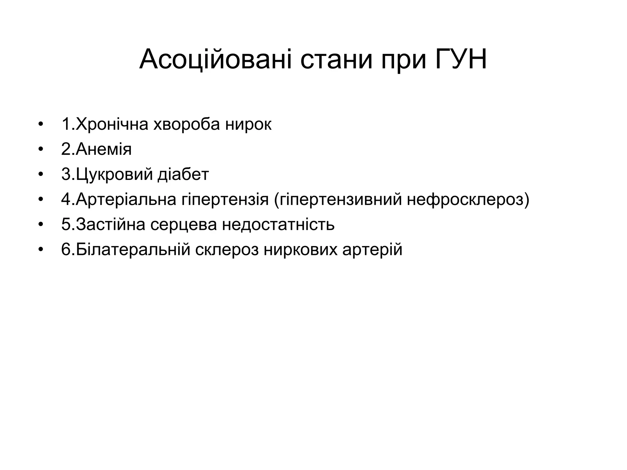 Асоційовані стани при ГУН
• 1.Хронічна хвороба нирок
• 2.Анемія
• 3.Цукровий діабет
• 4.Артеріальна гіпертензія (гіпертензивний нефросклероз)
• 5.Застійна серцева недостатність
• 6.Білатеральній склероз ниркових артерій
 