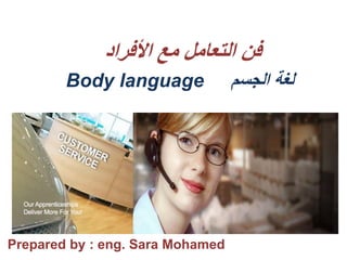 ‫األفراد‬ ‫مع‬ ‫التعامل‬ ‫فن‬
‫الجسم‬ ‫لغة‬
Body language
Prepared by : eng. Sara Mohamed
 