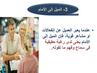 •
‫إنفعا‬ ‫عن‬ ‫العميل‬ ‫يعبر‬ ‫عندما‬
‫الت‬
‫إلى‬ ‫الميل‬ ‫فإن‬ ،‫قوية‬ ‫مشاعر‬ ‫او‬
‫األمام‬
‫حقيقي‬ ‫رغبة‬ ‫لدى‬ ‫يعنى‬
‫ة‬
‫تقوله‬ ‫ما‬ ‫وفهم‬ ‫سماع‬ ‫فى‬
.
3
-
‫األمام‬ ‫إلى‬ ‫الميل‬
 