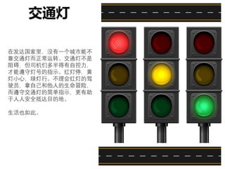 在发达国家里，没有一个城市能不
靠交通灯而正常运转。交通灯不是
阻碍，但司机们多半得有自控力，
才能遵守灯号的指示。红灯停，黄
灯小心，绿灯行。不理会红灯的驾
驶员，拿自己和他人的生命冒险，
而遵守交通灯的简单指示，更有助
于人人安全抵达目的地。
生活也如此。
交通灯
 