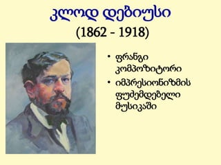 კლოდ დებიუსი
(1862 - 1918)
• ფრანგი
კომპოზიტორი
• იმპრესიონიზმის
ფუძემდებელი
მუსიკაში
 