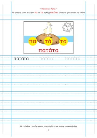 “ Πού είναι ο Άρης; ”
πατάτα πατάτα πατάτα
Να γράψεις, με τις συλλαβές και , τη λέξη . Έπειτα να χρωματίσεις την εικόνα.
πα τα πατάτα
πατάτα
τά τα
πα
9
Με τις λέξεις - κλειδιά γίνεται η ανασύνθεση της πλοκής του κεφαλαίου.
 