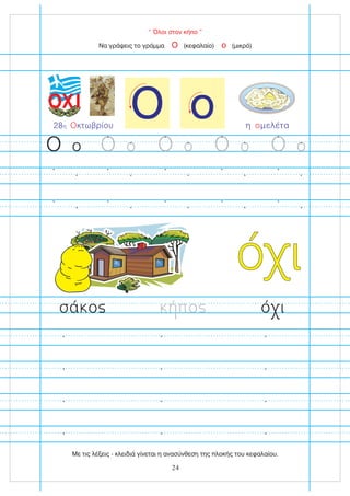 Ο ο
“ Όλοι στον κήπο ”
ό ι
Να γράψεις το γράμμα (κεφαλαίο) (μικρό)
Ο ο
Ο ο Ο ο Ο ο
Ο ο
Ο ο
28 κτωβρίου
η Ο
ΟΧΙ
η μελέτα
ο
σά ο πο ό ι
24
Με τις λέξεις - κλειδιά γίνεται η ανασύνθεση της πλοκής του κεφαλαίου.
 
