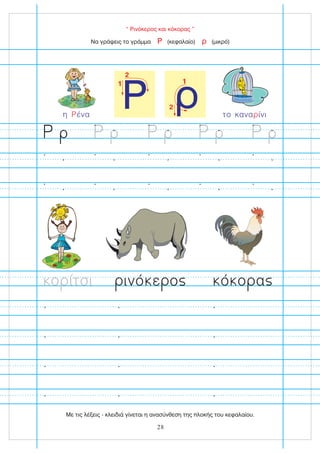 Ρ
1
2
ρ
1
2
“ Ρινόκερος και κόκορας ”
Να γράψεις το γράμμα (κεφαλαίο) (μικρό)
Ρ ρ
το κανα ίνι
ρ
η ένα
Ρ
ο ίτσι ινό ε ο ό ο α
28
Με τις λέξεις - κλειδιά γίνεται η ανασύνθεση της πλοκής του κεφαλαίου.
 