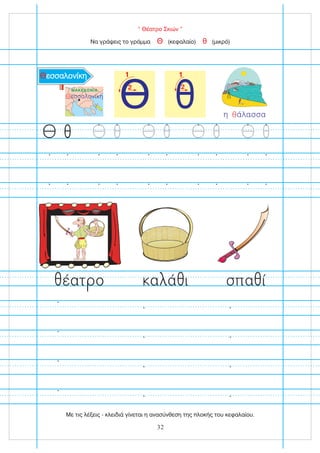 “ Θέατρο Σκιών ”
Να γράψεις το γράμμα (κεφαλαίο) (μικρό)
Θ θ
1
2
θ
1
2
η άλασσα
θ
Θεσσαλονίκη
ΜΑΚΕΔΟΝΙΑ
Θεσσαλονίκη
α ά ι
έατ ο σπα ί
32
Με τις λέξεις - κλειδιά γίνεται η ανασύνθεση της πλοκής του κεφαλαίου.
 