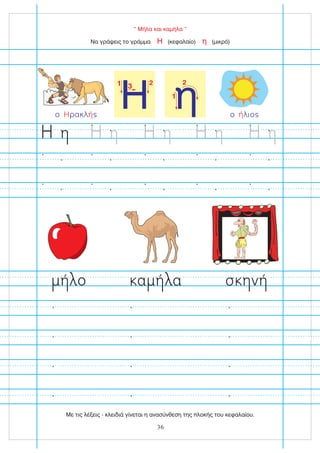 1 2
3
Η η
2
1
“ Μήλα και καμήλα ”
Να γράψεις το γράμμα (κεφαλαίο) (μικρό)
Η η
ο α α σ ν
ο λιο
ή
ο ρακλ
Η ή
36
Με τις λέξεις - κλειδιά γίνεται η ανασύνθεση της πλοκής του κεφαλαίου.
 