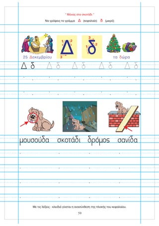 “ Μόνος στο σκοτάδι ”
Δ
1 2
3
1
2
3
Να γράψεις το γράμμα (κεφαλαίο) (μικρό)
Δ δ
σ οτά ι ό ο
ουσού α σανί α
τα ώρα
δ
25 εκεμβρίου
Δ
50
Με τις λέξεις - κλειδιά γίνεται η ανασύνθεση της πλοκής του κεφαλαίου.
 