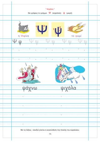 “ Ψιχάλες ”
ά νω ι ά α
Να γράψεις το γράμμα (κεφαλαίο) (μικρό)
Ψ ψ
η ι ίνα
Ψ ψ το ωμί
ψ
1 2
1
2
56
Με τις λέξεις - κλειδιά γίνεται η ανασύνθεση της πλοκής του κεφαλαίου.
 