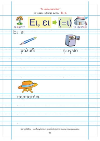 “ Το καπέλο περπατάει! ”
Να γράψεις το δίψηφο φωνήεν ,
Ει ει
Ει, ει ( ι)
=
η ρήνη
Ει το σχολ ο
εί
ΔΗΜΟΤΙΚΟ ΣΧΟΛΕΙΟ
υ είο
πε πατάει
ο ύ ι
ει
ι
58
Με τις λέξεις - κλειδιά γίνεται η ανασύνθεση της πλοκής του κεφαλαίου.
 