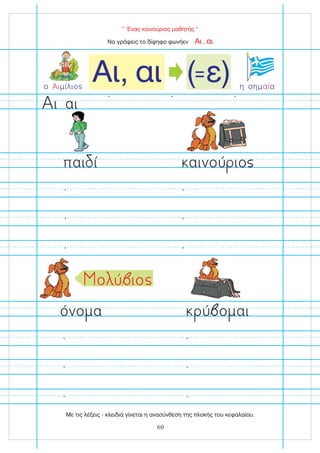 “ Ένας καινούριος μαθητής ”
Να γράψεις το δίψηφο φωνήεν ,
Αι αι
ο μίλιο
Αι
Αι, αι ( ε)
= η σημ α
αί
παι ί
όνο α
αινού ιο
ύ ο αι
αι
ι
ο ύ ιο
60
Με τις λέξεις - κλειδιά γίνεται η ανασύνθεση της πλοκής του κεφαλαίου.
 