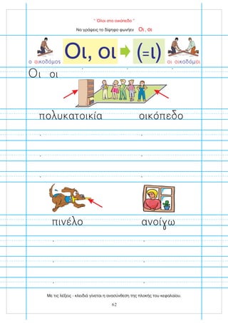“ Όλοι στο οικόπεδο ”
Να γράψεις το δίψηφο φωνήεν ,
Οι οι
οι οι οι
κοδόμ
Οι, οι ( ι)
=
πο υ ατοι ία οι όπε ο
πινέ ο ανοί ω
οι
ι
ο κοδόμο
οι
62
Με τις λέξεις - κλειδιά γίνεται η ανασύνθεση της πλοκής του κεφαλαίου.
 