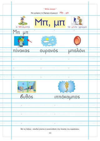 “ Μπλε όνειρα ”
π, μπ
Να γράψεις το δίψηφο σύμφωνο ,
π μπ
το λε χρώμα
μπ
πίνα α ου ανό πα όνι
υ ό ιππό α πο
π
ο ά η
Μπ μπ
π
64
Με τις λέξεις - κλειδιά γίνεται η ανασύνθεση της πλοκής του κεφαλαίου.
 