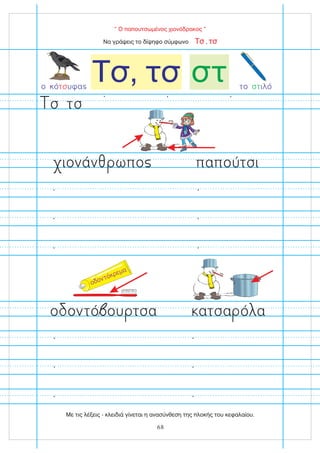 οδοντόκρεμα
“ Ο παπουτσωμένος χιονόδρακος ”
Να γράψεις το δίψηφο σύμφωνο ,
Τσ τσ
το ιλό
στ
Τσ, τσ στ
ο κό υφα
τσ
παπούτσι
ιονάν ωπο
ατσα ό α
ο οντό ου τσα
τσ
σ
68
Με τις λέξεις - κλειδιά γίνεται η ανασύνθεση της πλοκής του κεφαλαίου.
 