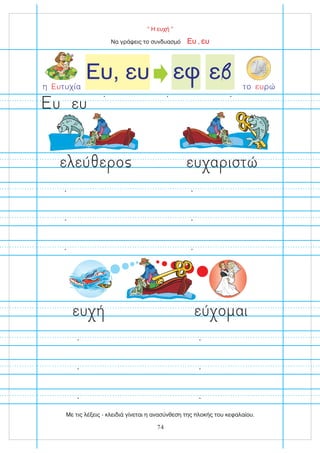 “ Η ευχή ”
Να γράψεις το συνδυασμό ,
Ευ ευ
ευ
υ
το ρώ
ευ
η τυχία
Ευ
ε
ευ α ιστώ
ευ εύ ο αι
ε εύ ε ο
74
Με τις λέξεις - κλειδιά γίνεται η ανασύνθεση της πλοκής του κεφαλαίου.
 