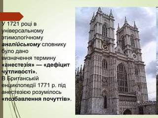 У 1721 році в
універсальному
этимологічному
англійському словнику
було дано
визначення термину
«анестезія» — «дефіцит
чутливості».
В Британській
енциклопедії 1771 р. під
анестезією розумілось
«позбавлення почуттів».
 