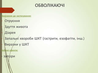 ОБВОЛІКАЮЧІ
Показання до застосування:
- Отруєння
- Здуття живота
- Діарея
- Запальні хвороби ШКТ (гастрити, езофагіти, інш.)
- Виразки у ШКТ
Побічні ефекти:
- запори
 