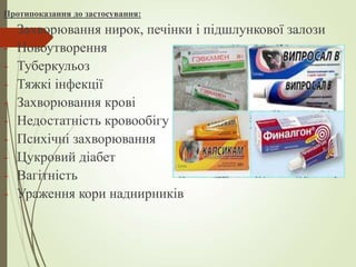 Протипоказання до застосування:
- Захворювання нирок, печінки і підшлункової залози
- Новоутворення
- Туберкульоз
- Тяжкі інфекції
- Захворювання крові
- Недостатність кровообігу
- Психічні захворювання
- Цукровий діабет
- Вагітність
- Ураження кори наднирників
 