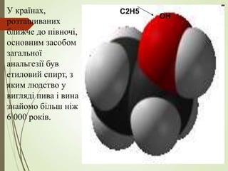 OH
C2H5
У країнах,
розташиваних
ближче до півночі,
основним засобом
загальної
анальгезії був
етиловий спирт, з
яким людство у
вигляді пива і вина
знайомо більш ніж
6 000 років.
 