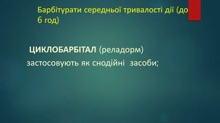 Барбітурати середньої тривалості дії (до
6 год)
ЦИКЛОБАРБІТАЛ (реладорм)
застосовують як снодійні засоби;
 