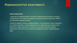 Фармакологічні властивості.
Фармакодинаміка.
Седативно-снодійний ефект зопіклону обумовлений високим ступенем
спорідненості із місцями зв'язування на рецепторному комплексі ГАМК у
центральній нервовій системі.
- Зопіклон швидко чинить снодійний ефект, не зменшуючи частки швидкого
сну в його структурі, і потім підтримує сон зі збереженням нормального
фазового складу. Відсутність в’ялості чи сонливості ранком вигідно
відрізняють зопіклон від препаратів бензодіазепінового і барбітурового
ряду.
 