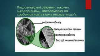 Подразнювальні речовини, токсини,
мікроорганізми, абсорбуються на
сорбентах навіть в тому випадку, якщо їх
розмір значно менший розміру пор.
 