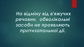 На відміну від в'яжучих
речовин, обволікальні
засоби не проявляють
протизапальної дії.
 