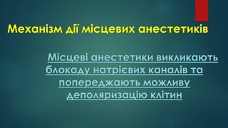 Механізм дії місцевих анестетиків
Місцеві анестетики викликають
блокаду натрієвих каналів та
попереджають можливу
деполяризацію клітин
 