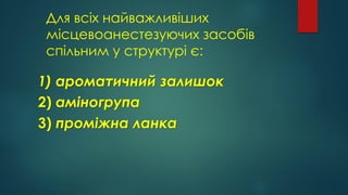 Для всіх найважливіших
місцевоанестезуючих засобів
спільним у структурі є:
1) ароматичний залишок
2) аміногрупа
3) проміжна ланка
 