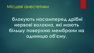 Місцеві анестетики
блокують насамперед дрібні
нервові волокна, які мають
більшу поверхню мембрани на
одиницю об'єму.
 