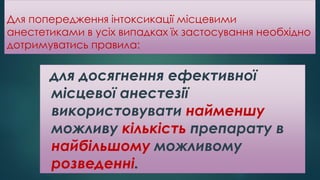 Для попередження інтоксикації місцевими
анестетиками в усіх випадках їх застосування необхідно
дотримуватись правила:
для досягнення ефективної
місцевої анестезії
використовувати найменшу
можливу кількість препарату в
найбільшому можливому
розведенні.
 