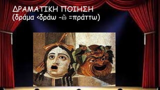 ΔΡΑΜΑΤΙΚΗ ΠΟΙΗΣΗ
(δράμα ‹δράω -ῶ =πράττω)
 