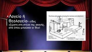 •Λογείο ή
θεολογείο= είδος
εξώστη στη στέγη της σκηνής,
από όπου μιλούσαν οι θεοί
 