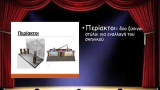 •Περίακτοι= δύο ξύλινοι
στύλοι για εναλλαγή του
σκηνικού
 