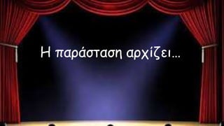 Η παράσταση αρχίζει…
 