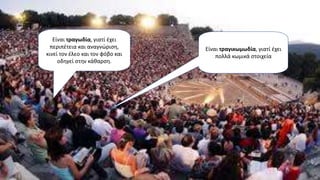 Είναι τραγωδία, γιατί έχει
περιπέτεια και αναγνώριση,
κινεί τον έλεο και τον φόβο και
οδηγεί στην κάθαρση.
Είναι τραγικωμωδία, γιατί έχει
πολλά κωμικά στοιχεία
 