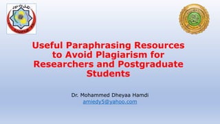 Useful Paraphrasing Resources
to Avoid Plagiarism for
Researchers and Postgraduate
Students
Dr. Mohammed Dheyaa Hamdi
amiedy5@yahoo.com
 