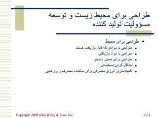 Copyright 2009 John Wiley & Sons, Inc. 4-31
‫توسعه‬ ‫و‬ ‫زیست‬ ‫محیط‬ ‫برای‬ ‫طراحی‬
‫کننده‬ ‫تولید‬ ‫مسؤولیت‬

‫محیط‬ ‫برای‬ ‫طراحی‬

‫هستند‬ ‫بازیافت‬ ‫قابل‬ ‫که‬ ‫موادی‬ ‫با‬ ‫طراحی‬

‫بازیافتی‬ ‫مواد‬ ‫با‬ ‫طراحی‬

‫تر‬‫ساده‬ ‫تعمیر‬ ‫برای‬ ‫طراحی‬

‫بندی‬‫بسته‬ ‫کردن‬ ‫حداقل‬

‫وارهایی‬ ‫و‬ ‫مصرف‬ ،‫ساخت‬ ‫برای‬ ‫مصرفی‬ ‫انرژی‬ ‫سازی‬‫کمینه‬
 