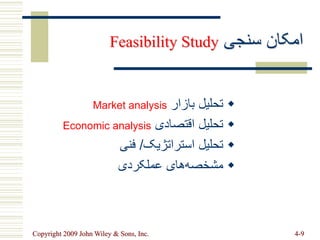 Copyright 2009 John Wiley & Sons, Inc. 4-9
‫سنجی‬ ‫امکان‬
Feasibility Study

‫بازار‬ ‫تحلیل‬
Market analysis

‫اقتصادی‬ ‫تحلیل‬
Economic analysis

‫استراتژیک‬ ‫تحلیل‬
/
‫فنی‬

‫عملکردی‬ ‫های‬‫مشخصه‬
 