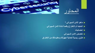 ‫المحاور‬

‫ماهو‬
‫األمن‬
‫السيبراني‬
‫؟‬

‫االمن‬ ‫نشأة‬ ‫وقصة‬ ‫االختراع‬ ‫أم‬ ‫الحاجه‬
‫السيبراني‬

‫إحصائيات‬

‫االمن‬ ‫تخصص‬
‫السيبراني‬

‫طرق‬
‫رىيسية‬
‫من‬ ‫ومعلوماتك‬ ‫اجهزتك‬ ‫لحماية‬
‫اإلختراق‬
 