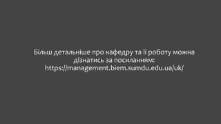 Більш детальніше про кафедру та її роботу можна
дізнатись за посиланням:
https://management.biem.sumdu.edu.ua/uk/
 