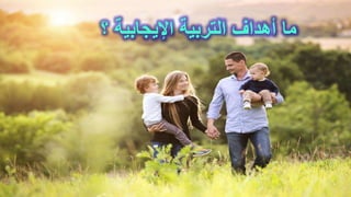 ‫؟‬ ‫اإليجابية‬ ‫التربية‬ ‫أهداف‬ ‫ما‬
 